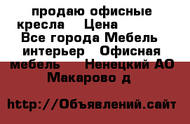  продаю офисные кресла  › Цена ­ 1 800 - Все города Мебель, интерьер » Офисная мебель   . Ненецкий АО,Макарово д.